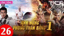 Phim Bộ Hay: ANH HÙNG PHONG THẦN BẢNG - Tập 26 (Lồng Tiếng) | Phim Bộ Trung Quốc Hay Nhất 2023