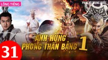 Phim Bộ Hay: ANH HÙNG PHONG THẦN BẢNG - Tập 31 (Lồng Tiếng) | Phim Bộ Trung Quốc Hay Nhất 2023