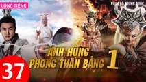 Phim Bộ Hay: ANH HÙNG PHONG THẦN BẢNG - Tập 37 (Lồng Tiếng) | Phim Bộ Trung Quốc Hay Nhất 2023