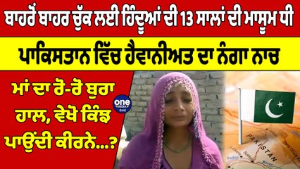 ਬਾਹਰੋਂ ਬਾਹਰ ਚੁੱਕ ਲਈ ਹਿੰਦੂਆਂ ਦੀ 13 ਸਾਲਾਂ ਦੀ ਧੀ, ਪਾਕਿਸਤਾਨ ਵਿੱਚ ਹੈਵਾਨੀਅਤ ਦਾ ਨੰਗਾ ਨਾਚ |OneIndia Punjabi