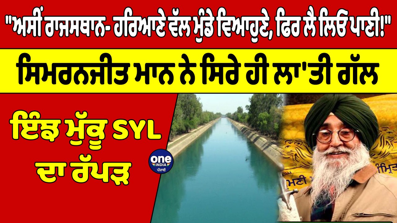 "ਅਸੀਂ ਰਾਜਸਥਾਨ- ਹਰਿਆਣੇ ਵੱਲ ਮੁੰਡੇ ਵਿਆਹੁਣੇ, ਫਿਰ ਲੈ ਲਿਓ ਪਾਣੀ!" ਸਿਮਰਨਜੀਤ ਮਾਨ ਨੇ ਸਿਰੇ ਹੀ ਲਾ'ਤੀ ਗੱਲ |