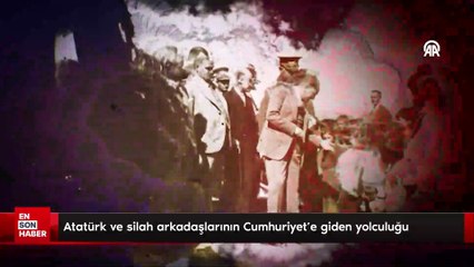 Atatürk ve silah arkadaşlarının Cumhuriyet’e giden yolculuğu