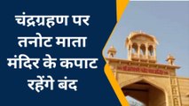 जैसलमेर: तनोट माता मंदिर में दिखेगा चंद्रग्रहण का असर, जानिए पूरी ख़बर