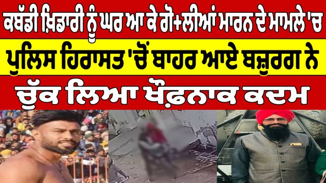 ਕਬੱਡੀ ਖ਼ਿਡਾਰੀ ਨੂੰ ਗੋਲੀਆਂ ਮਾਰਨ ਦੇ ਮਾਮਲੇ 'ਚ, ਪੁਲਿਸ ਹਿਰਾਸਤ 'ਚੋਂ ਬਾਹਰ ਆਏ ਬੁਜ਼ੁਰਗ ਨੇ ਚੁੱਕਿਆ ਖੌਫ਼ਨਾਕ ਕਦਮ |