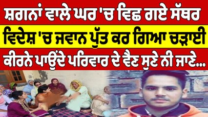 ਸ਼ਗਨਾਂ ਵਾਲੇ ਘਰ 'ਚ ਵਿਛ ਗਏ ਸੱਥਰ, ਵਿਦੇਸ਼ 'ਚ ਜਵਾਨ ਪੁੱਤ ਕਰ ਗਿਆ ਚੜਾਈ |OneIndia Punjabi