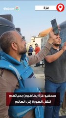 صحفيو غزة يخاطرون بحياتهم لنقل الصورة إلى العالم