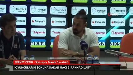 Sivasspor Teknik Direktörü Servet Çetin: Oyuncularım maçı bırakmadılar
