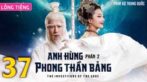 Phim Bộ Hay: ANH HÙNG PHONG THẦN BẢNG 2 - Tập 37 (Lồng Tiếng) | Phim Bộ Trung Quốc Hay Nhất 2023