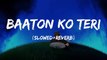 Baaton Ko Teri Lofi || Slowed and Reverb || Arijit Sing || Hindi Lofi Song