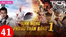 Phim Bộ Hay: ANH HÙNG PHONG THẦN BẢNG - Tập 41 (Lồng Tiếng) | Phim Bộ Trung Quốc Hay Nhất 2023