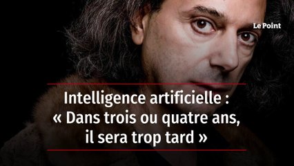 Intelligence artificielle : « Dans trois ou quatre ans, il sera trop tard »