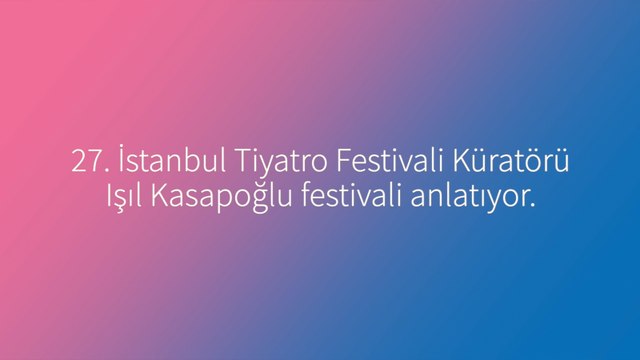 27. İstanbul Tiyatro Festivali küratörü Işıl Kasapoğlu, festivali anlatıyor