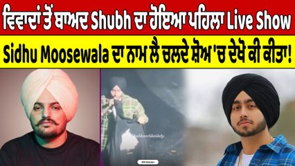 ਵਿਵਾਦਾਂ ਤੋਂ ਬਾਅਦ Shubh ਦਾ ਹੋਇਆ ਪਹਿਲਾ Live Show, Sidhu Moosewala ਦਾ ਨਾਮ ਲੈ ਚਲਦੇ ਸ਼ੋਅ 'ਚ ਦੇਖੋ ਕੀ ਕੀਤਾ!|
