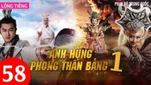 Phim Bộ Hay: ANH HÙNG PHONG THẦN BẢNG - Tập 58 (Lồng Tiếng) | Phim Bộ Trung Quốc Hay Nhất 2023