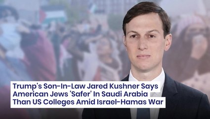 Trump's Son-In-Law Jared Kushner Says American Jews 'Safer' In Saudi Arabia Than US Colleges Amid Israel-Hamas War