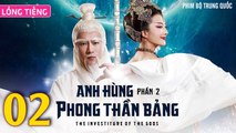 Phim Bộ Hay: ANH HÙNG PHONG THẦN BẢNG 2 - Tập 02 (Lồng Tiếng) | Phim Bộ Trung Quốc Hay Nhất 2023