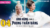 Phim Bộ Hay: ANH HÙNG PHONG THẦN BẢNG 2 - Tập 04 (Lồng Tiếng) | Phim Bộ Trung Quốc Hay Nhất 2023