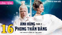Phim Bộ Hay: ANH HÙNG PHONG THẦN BẢNG 2 - Tập 16 (Lồng Tiếng) | Phim Bộ Trung Quốc Hay Nhất 2023