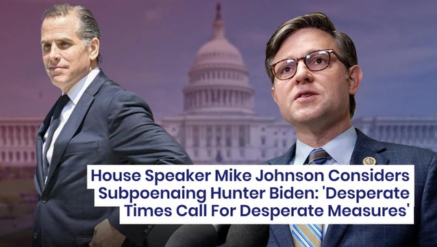 House Speaker Mike Johnson Considers Subpoenaing Hunter Biden: 'Desperate Times Call For Desperate Measures'