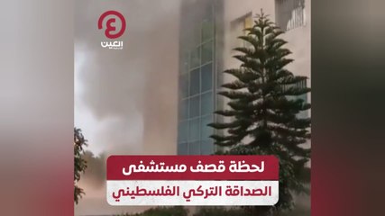 لحظة قصف مستشفى الصداقة التركي الفلسطيني