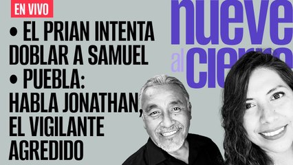 #EnVivo | #NueveAlCierre | El PRIAN intenta doblar a Samuel | Habla el vigilante agredido en Puebla