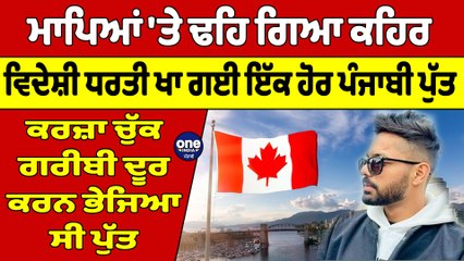 ਮਾਪਿਆਂ 'ਤੇ ਢਹਿ ਗਿਆ ਕਹਿਰ, ਵਿਦੇਸ਼ੀ ਧਰਤੀ ਖਾ ਗਈ ਇੱਕ ਹੋਰ ਪੰਜਾਬੀ ਪੁੱਤ | Canada News |OneIndia Punjabi