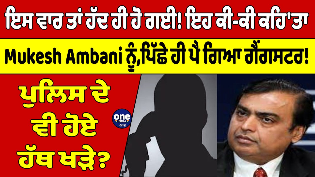 ਇਸ ਵਾਰ ਤਾਂ ਹੱਦ ਹੀ ਹੋ ਗਈ! ਇਹ ਕੀ-ਕੀ ਕਹਿ'ਤਾ,Mukesh Ambani ਨੂੰ ਪਿੱਛੇ ਹੀ ਪੈ ਗਿਆ ਗੈਂਗਸਟਰ!|OneIndia Punjabi