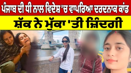 ਪੰਜਾਬ ਦੀ ਧੀ ਨਾਲ ਵਿਦੇਸ਼ 'ਚ ਵਾਪਰਿਆ ਦਰਦਨਾਕ ਕਾਂਡ, ਸ਼ੱਕ ਨੇ ਮੁੱਕਾ 'ਤੀ ਜ਼ਿੰਦਗੀ |OneIndia Punjabi