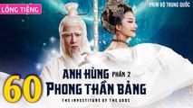 Phim Bộ Hay: ANH HÙNG PHONG THẦN BẢNG 2 - Tập 60 (Lồng Tiếng) | Phim Bộ Trung Quốc Hay Nhất 2023