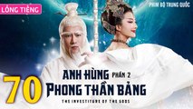 Phim Bộ Hay: ANH HÙNG PHONG THẦN BẢNG 2 - Tập 70 (Lồng Tiếng) | Phim Bộ Trung Quốc Hay Nhất 2023