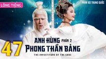 Phim Bộ Hay: ANH HÙNG PHONG THẦN BẢNG 2 - Tập 47 (Lồng Tiếng) | Phim Bộ Trung Quốc Hay Nhất 2023