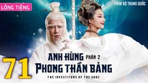 Phim Bộ Hay: ANH HÙNG PHONG THẦN BẢNG 2 - Tập 71 (Lồng Tiếng) | Phim Bộ Trung Quốc Hay Nhất 2023
