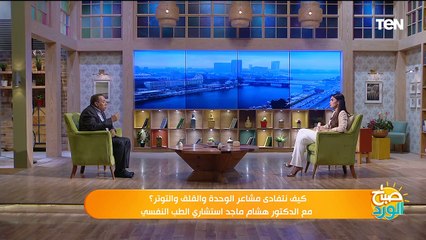 كيف نتفادى مشاعر الوحدة والقلق والتوتر؟ مع الدكتور هشام ماجد استشاري الطب النفسي