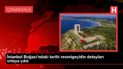 İstanbul Boğazı'ndaki tarihi resmigeçidin detayları ortaya çıktı
