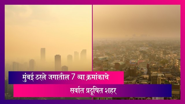 Mumbai: जगातील 7 व्या क्रमांकाचे सर्वात प्रदूषित शहर ठरले मुंबई