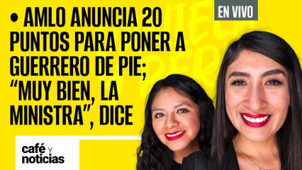 #EnVivo #CaféYNoticias | AMLO da 20 puntos para poner Guerrero de pie |“Muy bien, la Ministra”, dice
