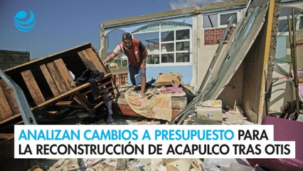 Analizan cambios a Presupuesto para la reconstrucción de Acapulco tras Otis
