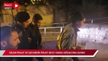 Dilan Polat, Engin Polat ve 12 şüpheli gece yarısı operasyonuyla gözaltına alındı