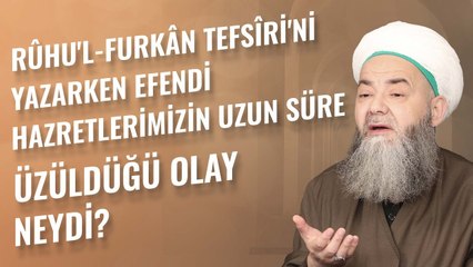 Rûhu'l-Furkân Tefsîri'ni Yazarken Efendi Hazretlerimizin Uzun Süre Üzüldüğü Olay Neydi?
