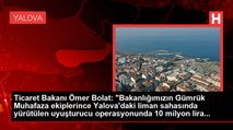 Ticaret Bakanı Ömer Bolat:  Yalova'daki liman sahası operasyonunda 10 milyon lira değerinde 80 kilo esrar ele geçirildi