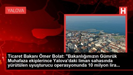 Ticaret Bakanı Ömer Bolat:  Yalova'daki liman sahası operasyonunda 10 milyon lira değerinde 80 kilo esrar ele geçirildi