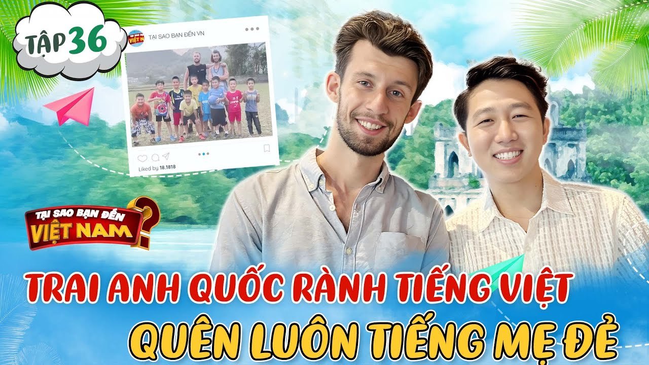 Tại Sao Bạn Đến Việt Nam #36_Trai Anh Quốc mê ăn bún đậu,thuần thục tiếng Việt quên luôn tiếng mẹ đẻ