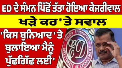 ED ਦੇ ਸੰਮਨ ਪਿੱਛੋਂ ਤੱਤਾ ਹੋਇਆ ਕੇਜਰੀਵਾਲ ਖੜੇ ਕਰ'ਤੇ ਸਵਾਲ 'ਕਿਸ ਬੁਨਿਆਦ 'ਤੇ ਬੁਲਾਇਆ ਮੈਨੂੰ ਪੁੱਛਗਿੱਛ ਲਈ' |