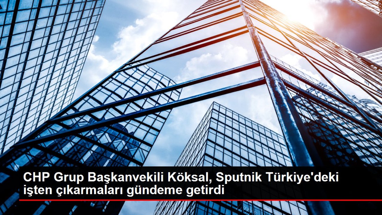CHP Grup Başkanvekili Köksal, Sputnik Türkiye'deki işten çıkarmaları gündeme getirdi