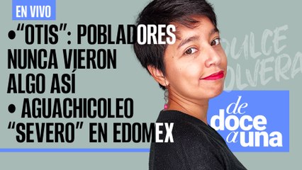 #EnVivo #DeDoceAUna |"Otis": nunca habíamos vivido algo así |Huachicoleo de agua es severo en Edomex