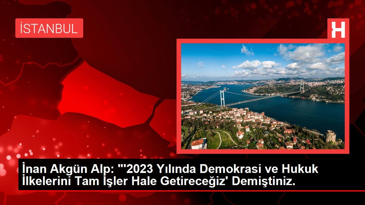 İnan Akgün Alp: "'2023 Yılında Demokrasi ve Hukuk İlkelerini Tam İşler Hale Getireceğiz' Demiştiniz.