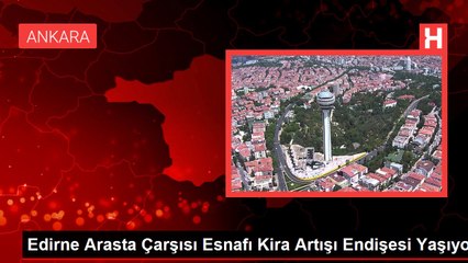 Edirne Arasta Çarşısı Esnafı Kira Artışı Endişesi Yaşıyor