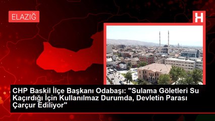 CHP Baskil İlçe Başkanı Odabaşı: "Sulama Göletleri Su Kaçırdığı İçin Kullanılmaz Durumda, Devletin Parası Çarçur Ediliyor"