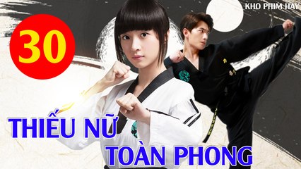 Phim Bộ Hay: THIẾU NỮ TOÀN PHONG - Tập 30 (Thuyết Minh) | Dương Dương x Hồ Băng Khanh