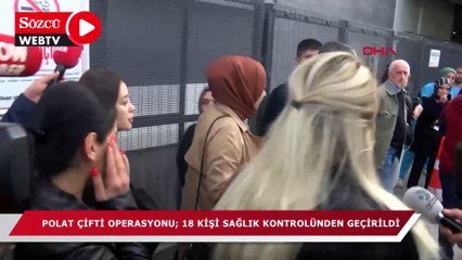 Polat çifti operasyonu :18 kişi sağlık kontrolünden geçirildi